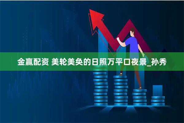 金赢配资 美轮美奂的日照万平口夜景_孙秀