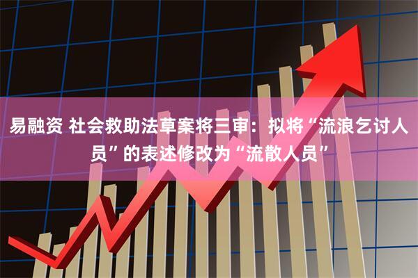 易融资 社会救助法草案将三审：拟将“流浪乞讨人员”的表述修改为“流散人员”